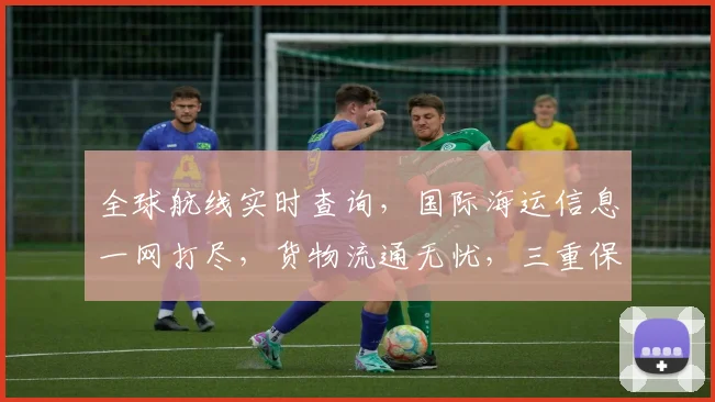 全球航线实时查询，国际海运信息一网打尽，货物流通无忧，三重保障，服务更专业。