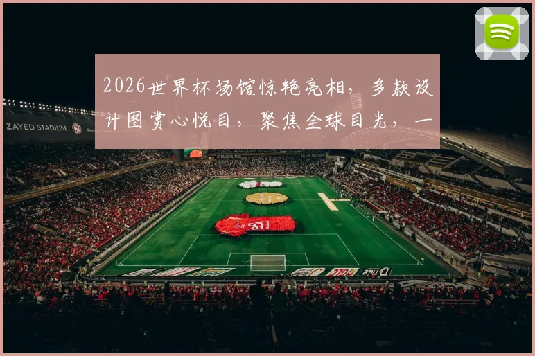 2026世界杯场馆惊艳亮相，多款设计图赏心悦目，聚焦全球目光，一睹为快