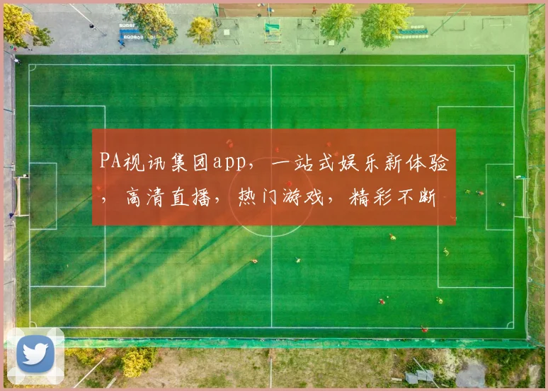 PA视讯集团app，一站式娱乐新体验，高清直播，热门游戏，精彩不断，下载即享