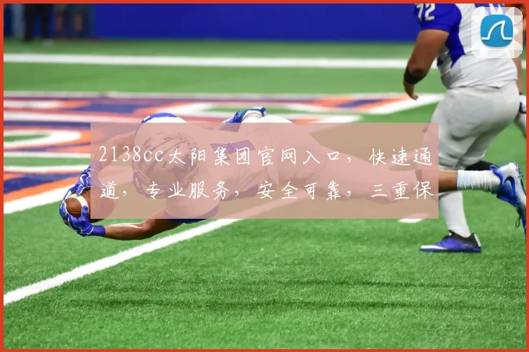 2138cc太阳集团官网入口，快速通道，专业服务，安全可靠，三重保障，一键直达
