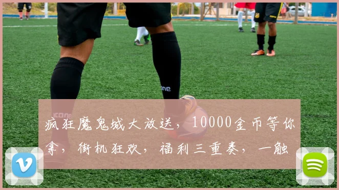 疯狂魔鬼城大放送，10000金币等你拿，街机狂欢，福利三重奏，一触即发