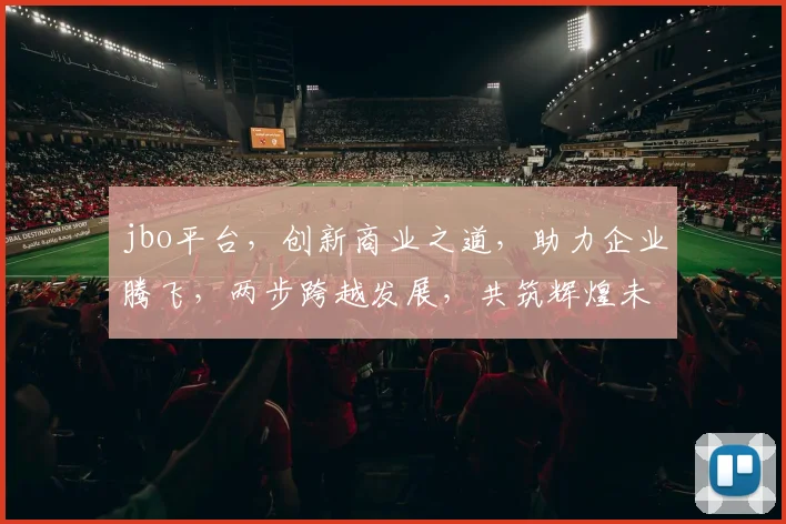 jbo平台，创新商业之道，助力企业腾飞，两步跨越发展，共筑辉煌未来