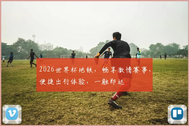 2026世界杯地铁，畅享激情赛事，便捷出行体验，一触即达