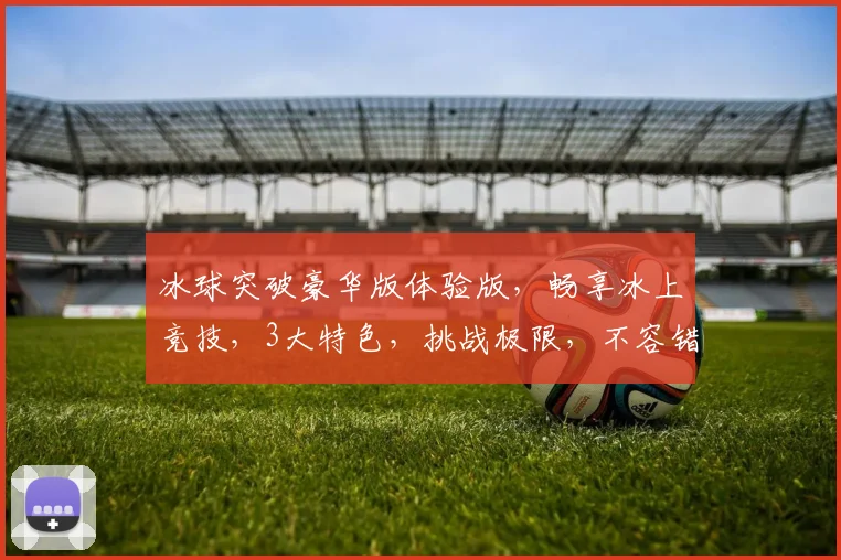 冰球突破豪华版体验版，畅享冰上竞技，3大特色，挑战极限，不容错过，尽在体验