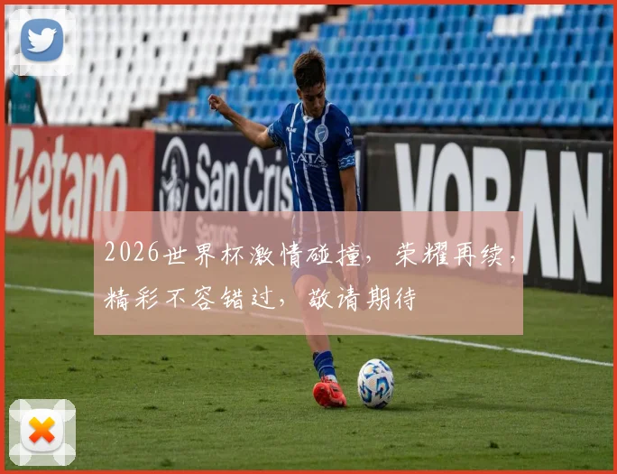 2026世界杯激情碰撞，荣耀再续，精彩不容错过，敬请期待