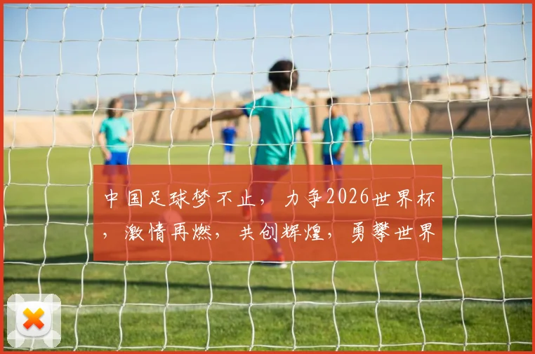 中国足球梦不止，力争2026世界杯，激情再燃，共创辉煌，勇攀世界巅峰